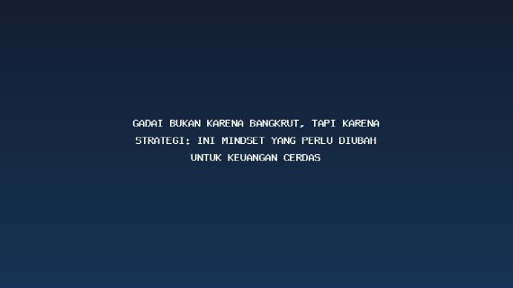 Gadai Bukan Karena Bangkrut, Tapi Karena Strategi: Ini Mindset yang Perlu Diubah untuk Keuangan Cerdas