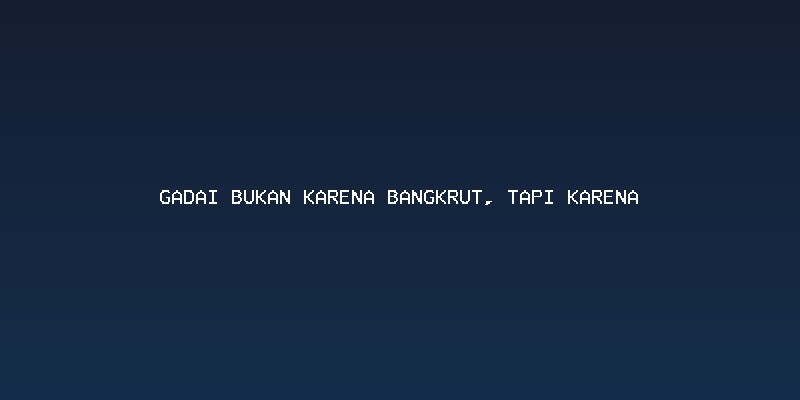 Membedah Mitos: Gadai Bukan Indikator Kebangkrutan